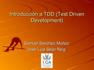 11
Introducción a TDD (Test DrivenIntroducción a TDD (Test Driven
Development)Development)
Samuel Sánchez MuñozSamuel Sánchez Muñoz
Jose Luis Seijo ReigJose Luis Seijo Reig
 