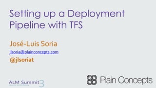 Setting up a Deployment
Pipeline with TFS
José-Luis Soria
jlsoria@plainconcepts.com
@jlsoriat
 