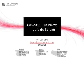 CAS2011 - La nueva
   guía de Scrum

        Jose Luis Soria
 jlsoria@plainconcepts.com
           @jlsoriat
 