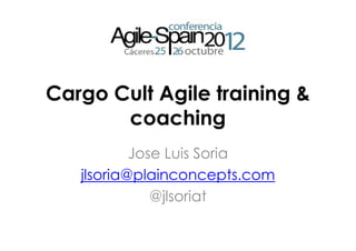 Cargo Cult Agile training &
       coaching
           Jose Luis Soria
   jlsoria@plainconcepts.com
              @jlsoriat
 