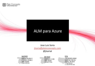 ALM para Azure


       Jose Luis Soria
jlsoria@plainconcepts.com
          @jlsoriat
 