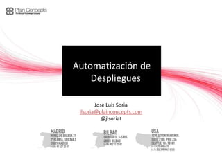 Automatización de
    Despliegues

        Jose Luis Soria
 jlsoria@plainconcepts.com
           @jlsoriat
 