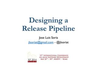 Designing a
Release Pipeline
Jose Luis Soria
jlsoriat@gmail.com - @jlsoriat
 