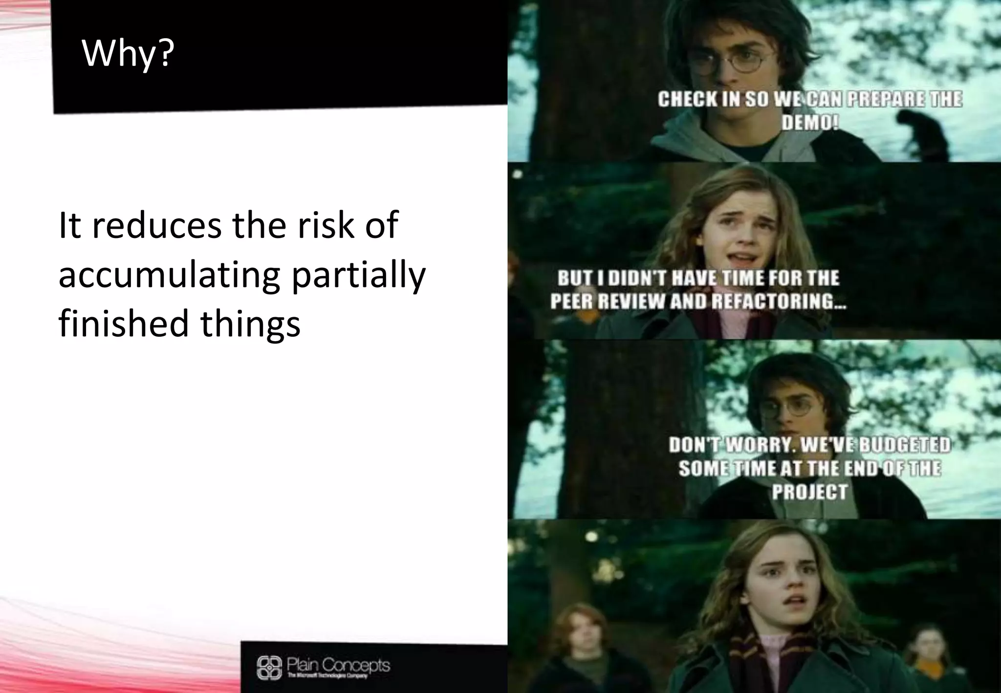 Why?It reduces the risk of accumulating partially finished things