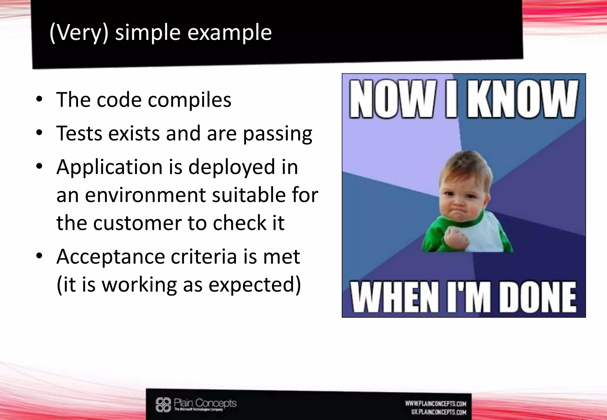 The code compiles Tests exists and are passingApplication is deployed in an environment suitable for the customer to check itAcceptance criteria is met (it is working as expected)(Very) simple example