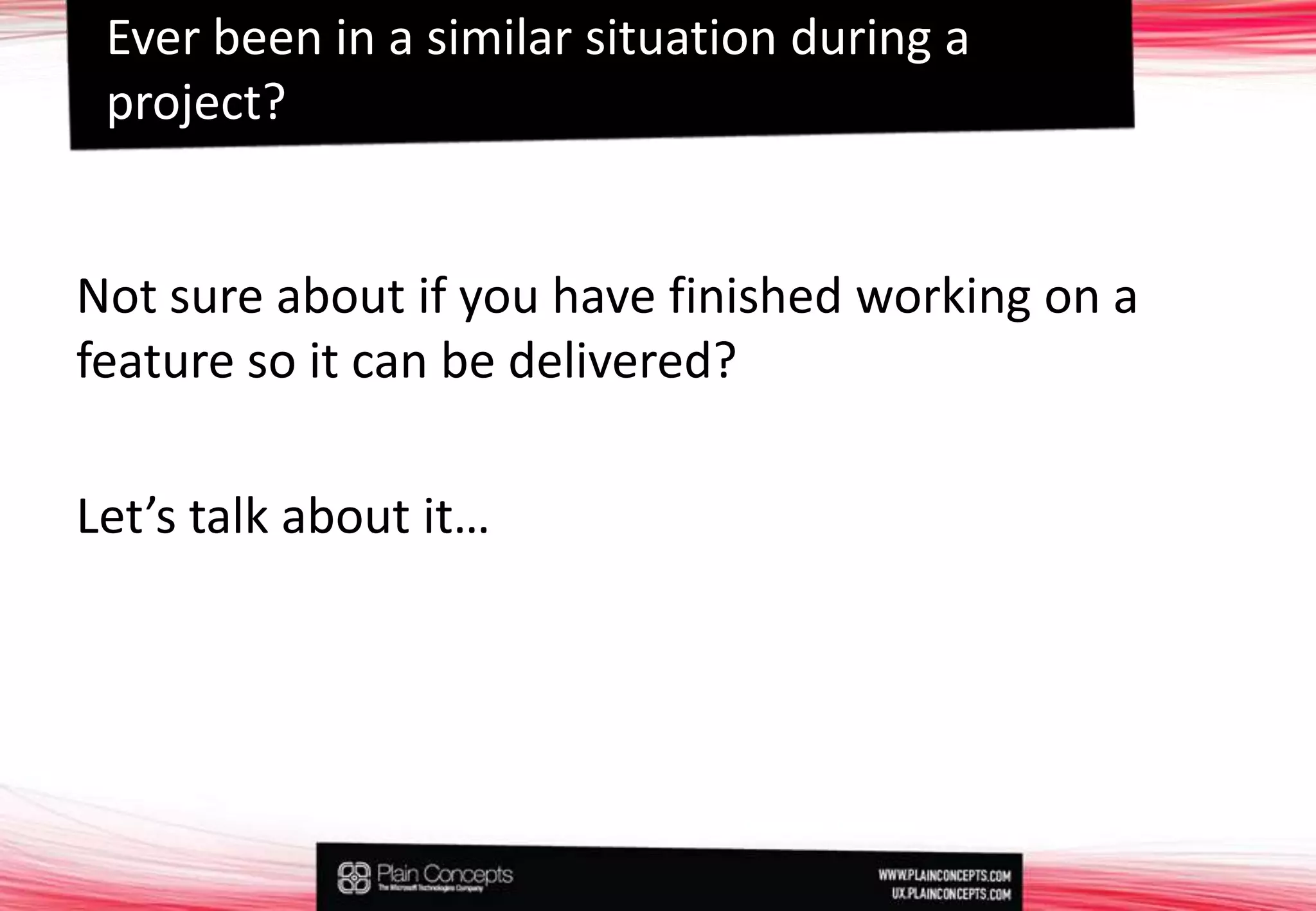 Not sure about if you have finished working on a feature so it can be delivered?Let’s talk about it…Ever been in a similar situation during a project?