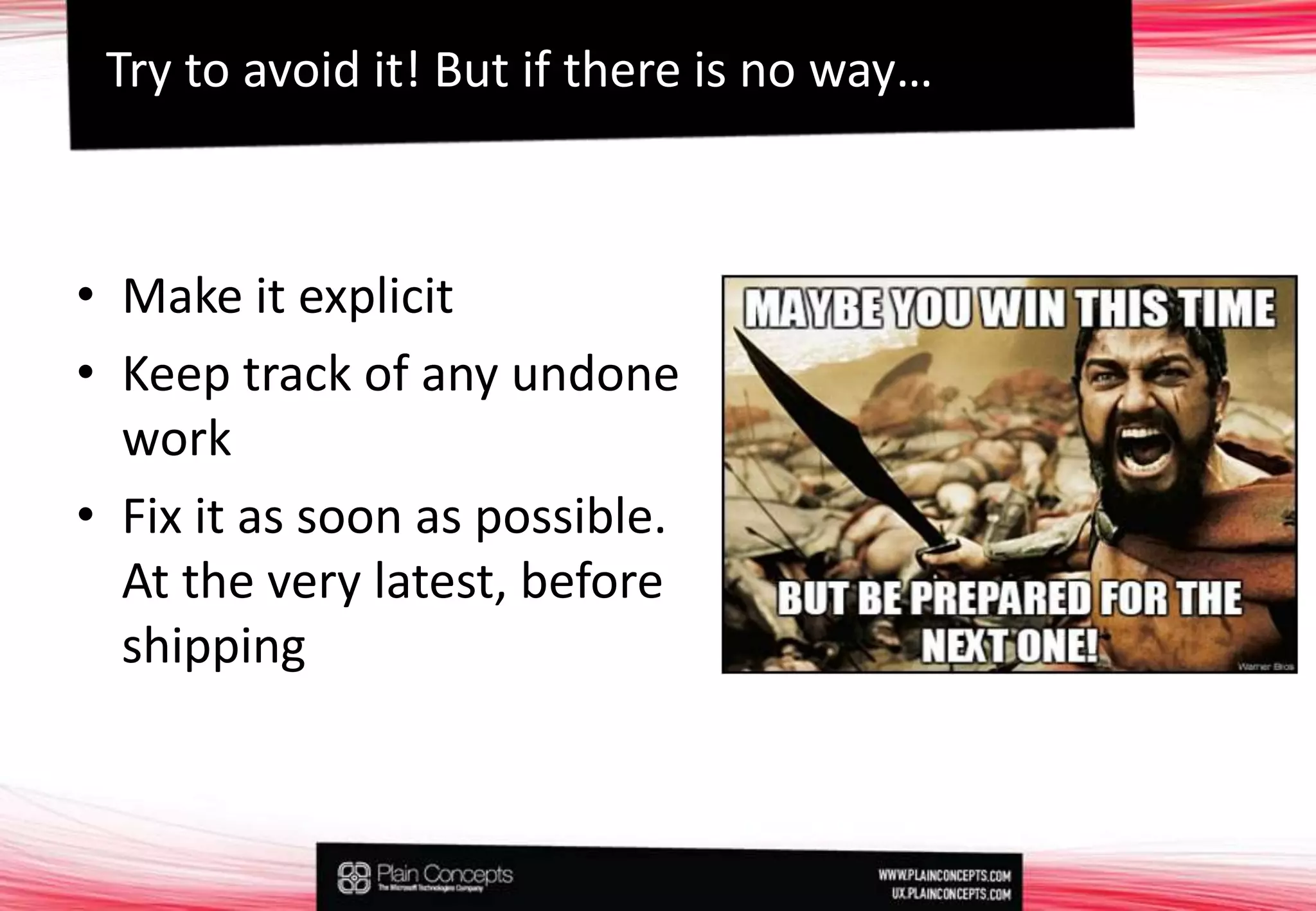 Make it explicitKeep track of any undone workFix it as soon as possible. At the very latest, before shippingTry toavoidit!Butifthereis no way…