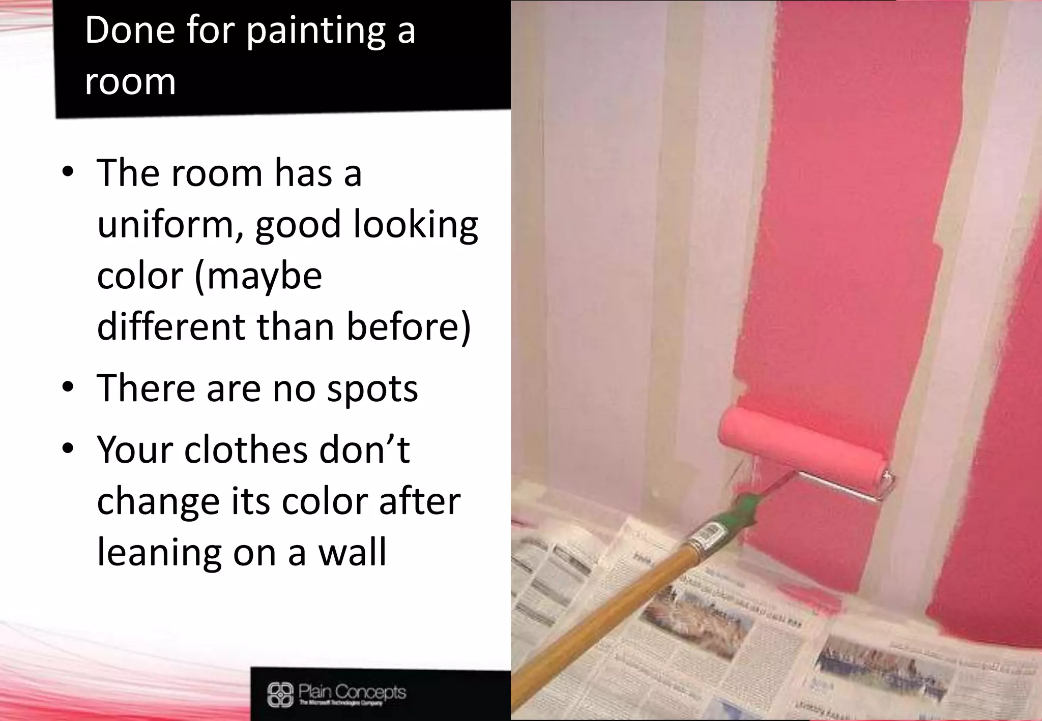 Done for painting a roomThe room has a uniform, good looking color (maybe different than before)There are no spotsYour clothes don’t change its color after leaning on a wall