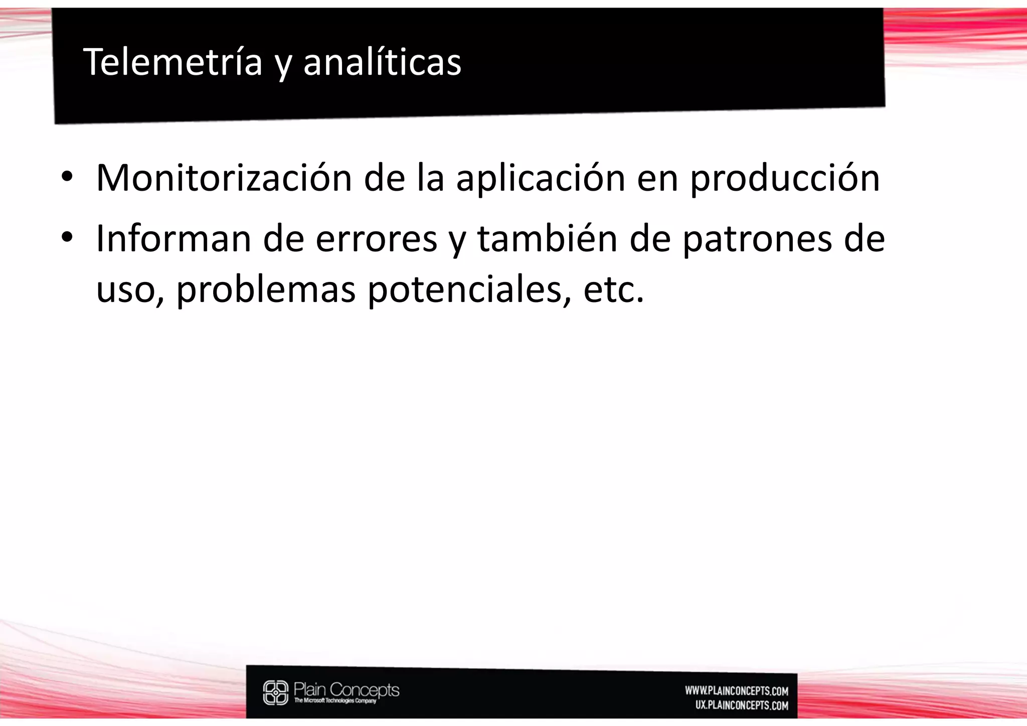 Telemetría y analíticas

• Monitorización de la aplicación en producción
• Informan de errores y también de patrones de
  uso, problemas potenciales, etc.
 