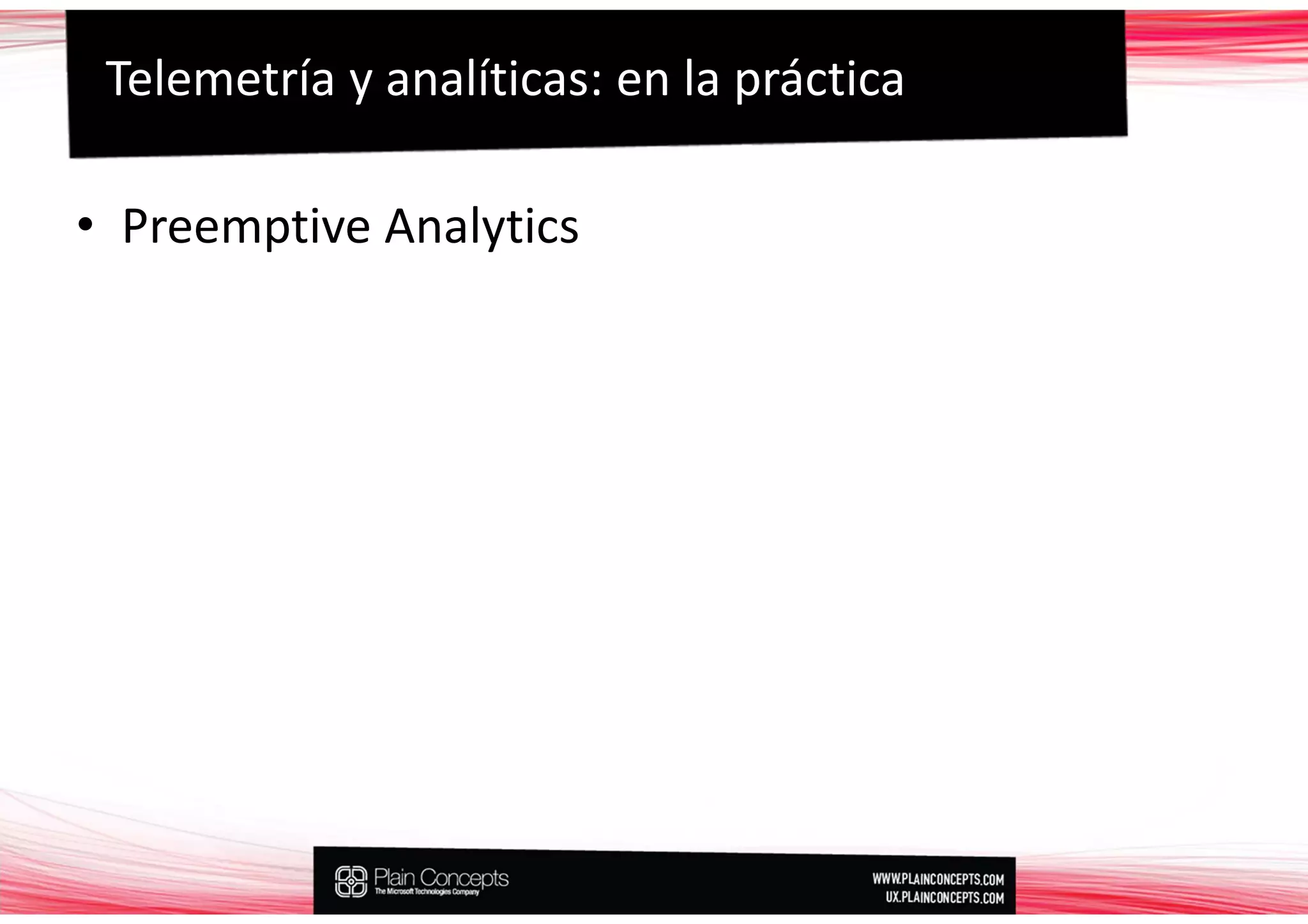 Telemetría y analíticas: en la práctica

• Preemptive Analytics
 