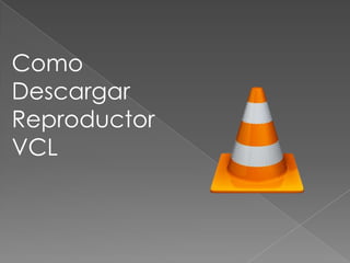 Como
Descargar
Reproductor
VCL