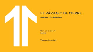 EL PÁRRAFO DE CIERRE
Semana 10 – Módulo 9
Comunicación 1
2022-2
Videoconferencia 9
 