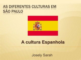 As diferentes culturas em São Paulo A cultura Espanhola Josely Sarah 