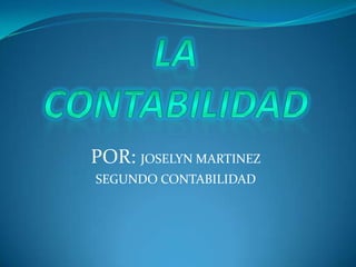 LA CONTABILIDAD POR: JOSELYN MARTINEZ SEGUNDO CONTABILIDAD 