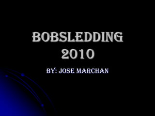 Bobsledding 2010 By: Jose Marchan 
