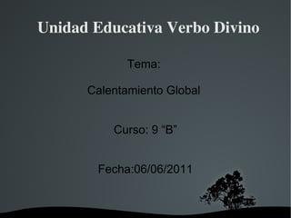 Unidad Educativa Verbo Divino Tema:  Calentamiento Global  Curso: 9 “B” Fecha:06/06/2011 