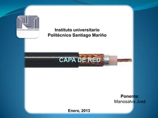 Instituto universitario
Politécnico Santiago Mariño




     CAPA DE RED




                                Ponente:
                              Manosalva José

         Enero, 2013
 