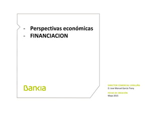 - Perspectivas económicas
- FINANCIACION
DIRECTOR COMERCIAL CATALUÑA
D. Jose Manuel García Trany
FECHA DE CREACIÓN
Mayo 2015
 