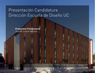 Presentación Candidatura
Dirección Escuela de Diseño UC


   Propuestas Preliminares
   José M. Allard Serrano
 