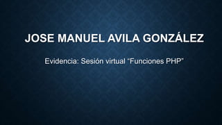 JOSE MANUEL AVILA GONZÁLEZ
Evidencia: Sesión virtual “Funciones PHP”
 
