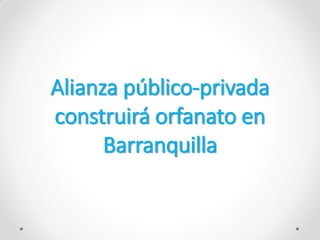 Alianza público-privada
construirá orfanato en
Barranquilla
 
