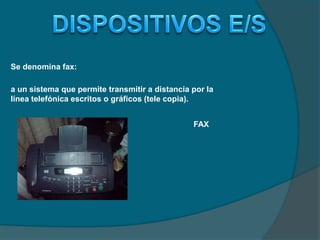 Se denomina fax:
a un sistema que permite transmitir a distancia por la
línea telefónica escritos o gráficos (tele copia).
FAX
 