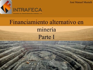 Financiamiento alternativo en
minería
Parte I
José Manuel Mustafá
 