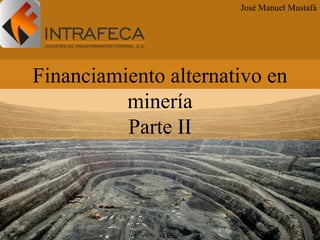 Financiamiento alternativo en
minería
Parte II
José Manuel Mustafá
 