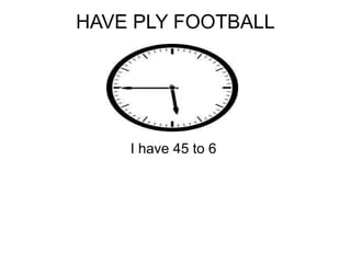 HAVE PLY FOOTBALL I have 45 to 6  
