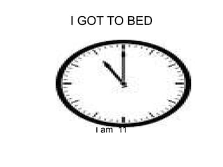 I GOT TO BED I am  11 