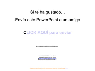 Si te ha gustado… Envía este PowerPoint a un amigo CLICK AQUÍ para enviar Muchas más Presentaciones PPS en… Si quieres suscribirte y recibir powerpoints gratis en tu email pulsa  aquí 
