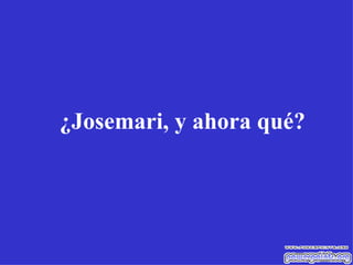 ¿Josemari, y ahora qué? 