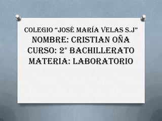 Colegio “José maría velas s.j”

nombre: Cristian Oña
curso: 2° bachillerato
materia: laboratorio

 