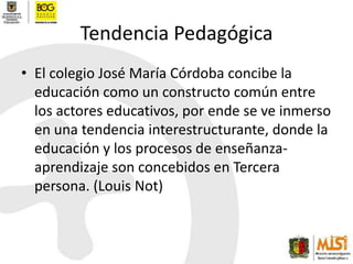 Tendencia Pedagógica<br />El colegio José María Córdoba concibe la educación como un constructo común entre los actores ed...