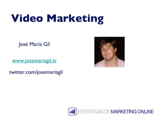 Video Marketing José María Gil www.josemariagil.tv twitter.com/josemariagil 
