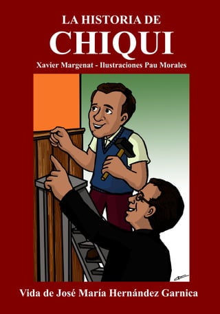 LA HISTORIA DE
CHIQUIXavier Margenat - Ilustraciones Pau Morales
Vida de José María Hernández Garnica
 
