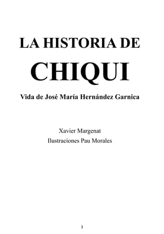 3
LA HISTORIA DE
CHIQUI
Vida de José María Hernández Garnica
Xavier Margenat
Ilustraciones Pau Morales
 