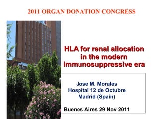 HLA for renal allocation in the modern immunosuppressive era Jose M. Morales Hospital 12 de Octubre Madrid (Spain) Buenos Aires 29 Nov 2011 2011 ORGAN DONATION CONGRESS 