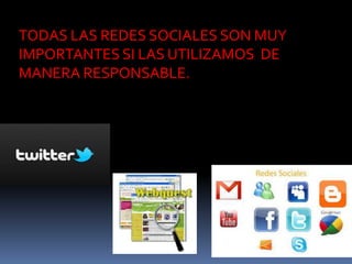 TODAS LAS REDES SOCIALES SON MUY
IMPORTANTES SI LAS UTILIZAMOS DE
MANERA RESPONSABLE.
 