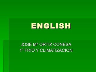 ENGLISH JOSE Mª ORTIZ CONESA 1º FRIO Y CLIMATIZACION 