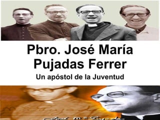 Pbro. José María
Pujadas Ferrer
Un apóstol de la Juventud

 