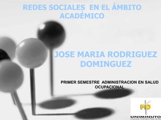 REDES SOCIALES EN EL ÁMBITO
        ACADÉMICO




       JOSE MARIA RODRIGUEZ
            DOMINGUEZ

        PRIMER SEMESTRE ADMINISTRACION EN SALUD
                     OCUPACIONAL
 