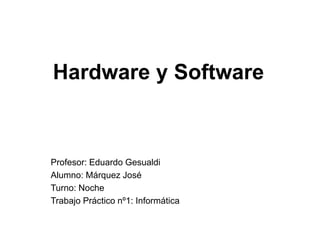 Hardware y Software
Profesor: Eduardo Gesualdi
Alumno: Márquez José
Turno: Noche
Trabajo Práctico nº1: Informática
 