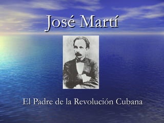 JosJosé Martíé Martí
El Padre de la RevoluciEl Padre de la Revolución Cubanaón Cubana
 