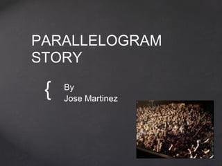 PARALLELOGRAM
STORY

 {   By
     Jose Martinez
 