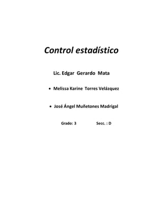Control estadístico
Lic. Edgar Gerardo Mata
 Melissa Karine Torres Velázquez
 José Ángel Muñetones Madrigal
Grado: 3 Secc. : D
 