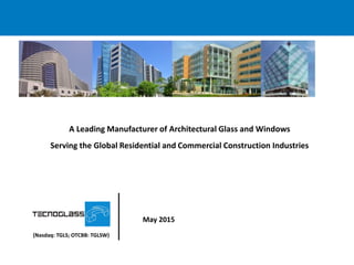 May 2015
A Leading Manufacturer of Architectural Glass and Windows
Serving the Global Residential and Commercial Construction Industries
(Nasdaq: TGLS; OTCBB: TGLSW)
Jose Manuel Daes Abuchaibe President at ES Windows LLC.
Chief Executive Officer at Tecnoglass. Committed with
Corporate Social Responsibility and Environmental
Sustainability.
 