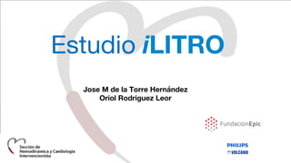 Estudio iLITRO
Jose M de la Torre Hernández
Oriol Rodriguez Leor
 