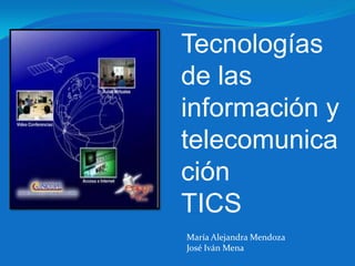 Tecnologías
de las
información y
telecomunica
ción
TICS
María Alejandra Mendoza
José Iván Mena
 