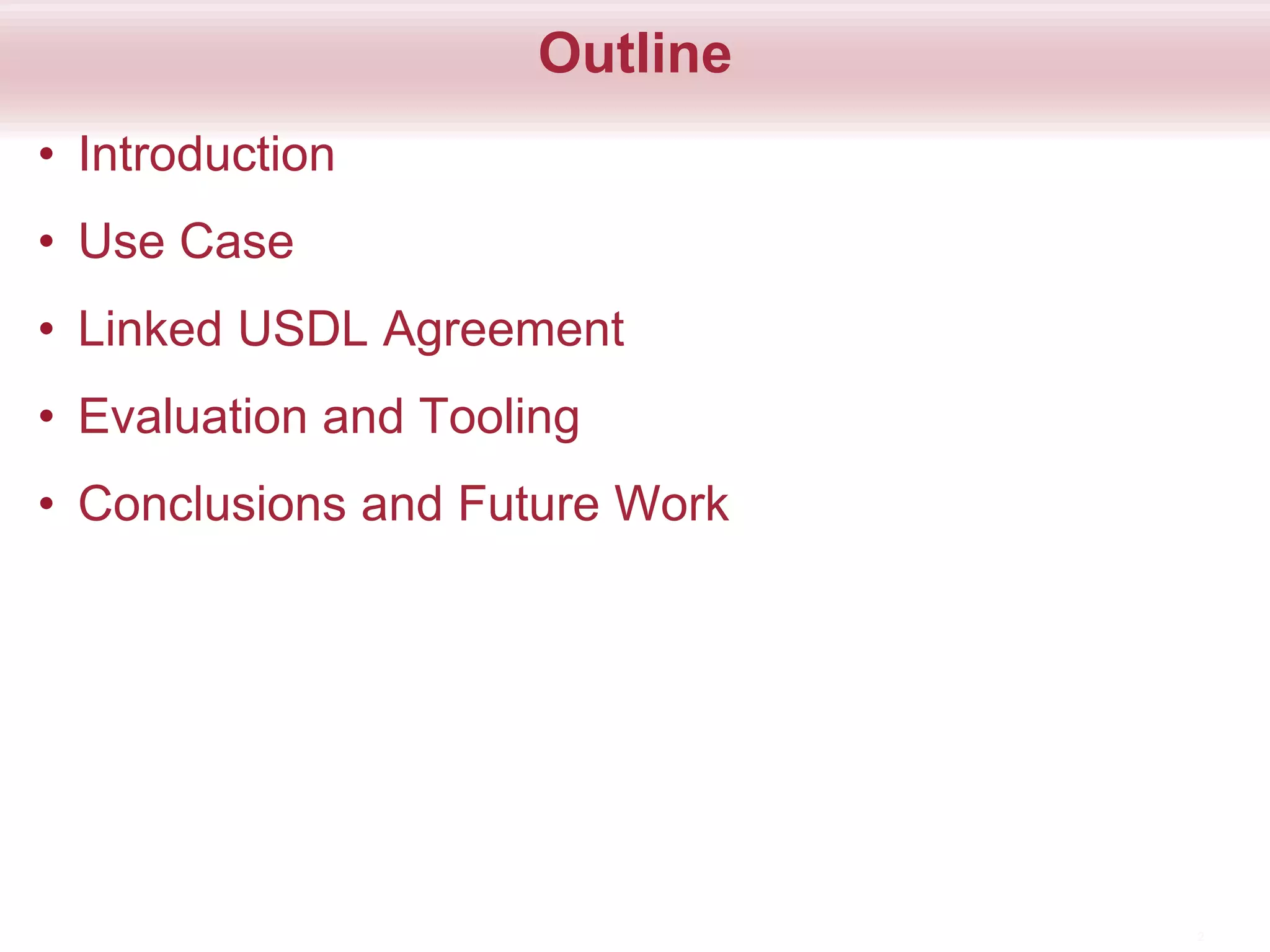 Outline
• Introduction
• Use Case
• Linked USDL Agreement
• Evaluation and Tooling
• Conclusions and Future Work
2
 